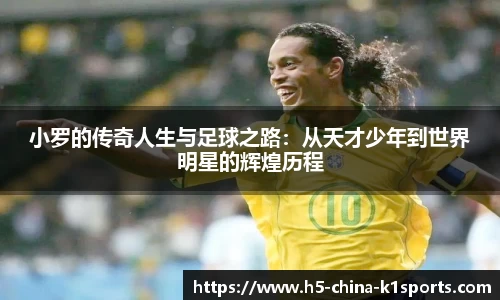 小罗的传奇人生与足球之路：从天才少年到世界明星的辉煌历程