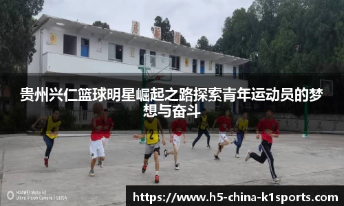 贵州兴仁篮球明星崛起之路探索青年运动员的梦想与奋斗