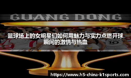 篮球场上的女明星们如何用魅力与实力点燃开球瞬间的激情与热血