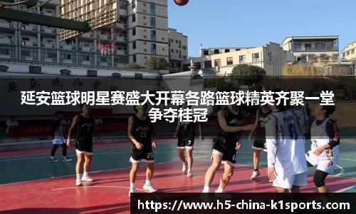 延安篮球明星赛盛大开幕各路篮球精英齐聚一堂争夺桂冠